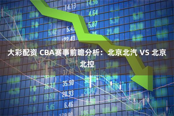 大彩配资 CBA赛事前瞻分析:北京北汽 VS 北京北控