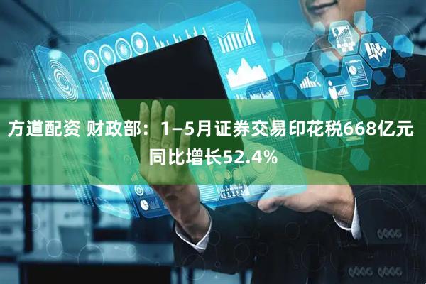方道配资 财政部：1—5月证券交易印花税668亿元 同比增长52.4%