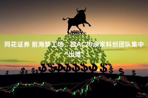 同花证券 前海梦工场，很AI 20余家科创团队集中“出摊”