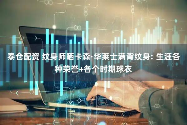 泰仓配资 纹身师晒卡森·华莱士满背纹身: 生涯各种荣誉+各个时期球衣
