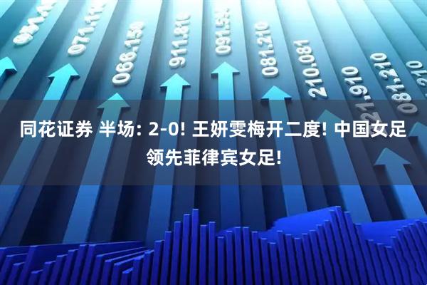 同花证券 半场: 2-0! 王妍雯梅开二度! 中国女足领先菲律宾女足!