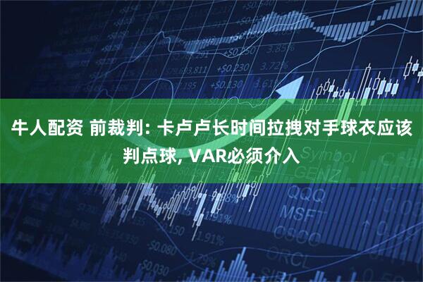 牛人配资 前裁判: 卡卢卢长时间拉拽对手球衣应该判点球, VAR必须介入